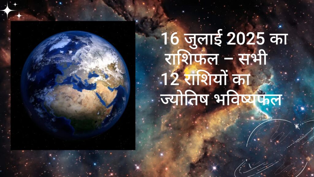 16 जुलाई 2025 का राशिफल – सभी 12 राशियों का ज्योतिष भविष्यफल